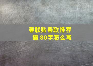 春联贴春联推荐语 80字怎么写